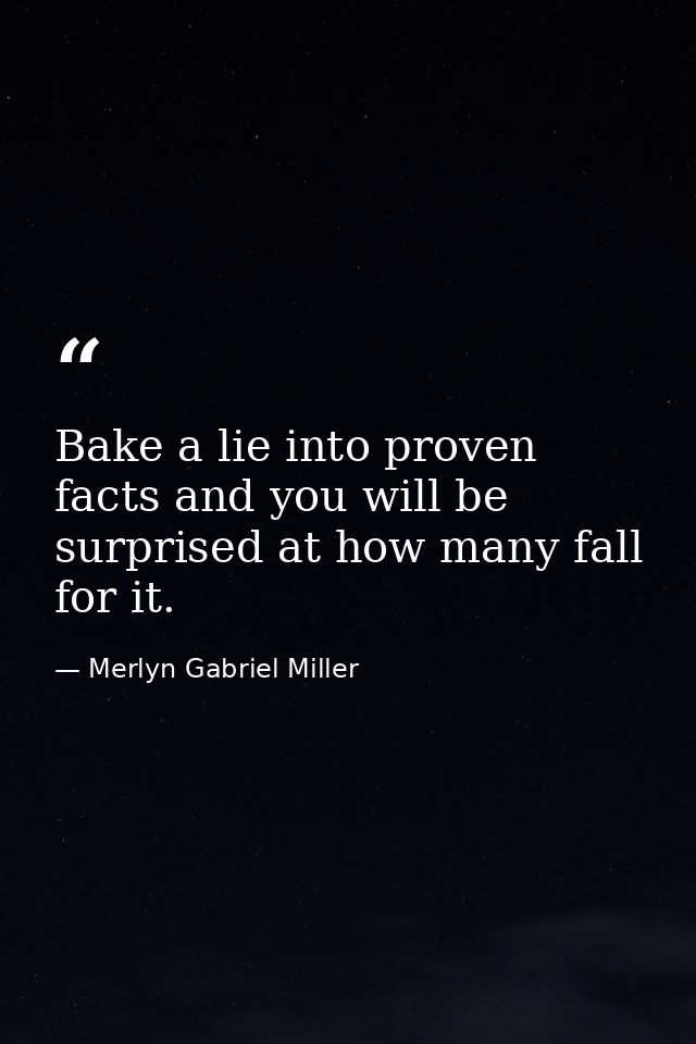 Bake a lie into proven facts and you will be surprised at how many fall for it. — Merlyn Gabriel Miller