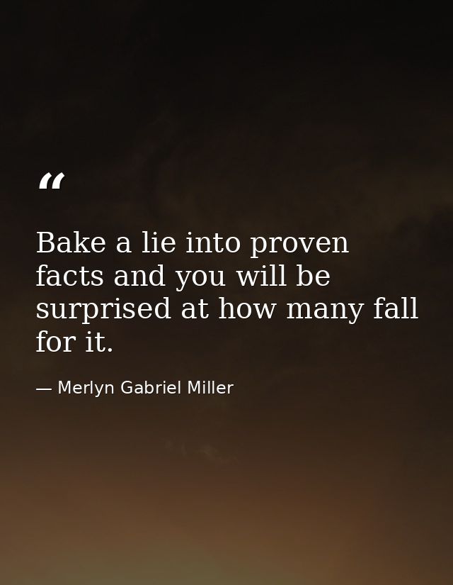 Bake a lie into proven facts and you will be surprised at how many fall for it. — Merlyn Gabriel Miller