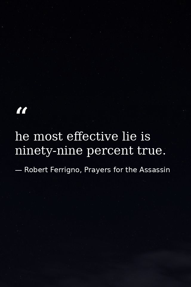 he most effective lie is ninety-nine percent true. — Robert Ferrigno, Prayers for the Assassin