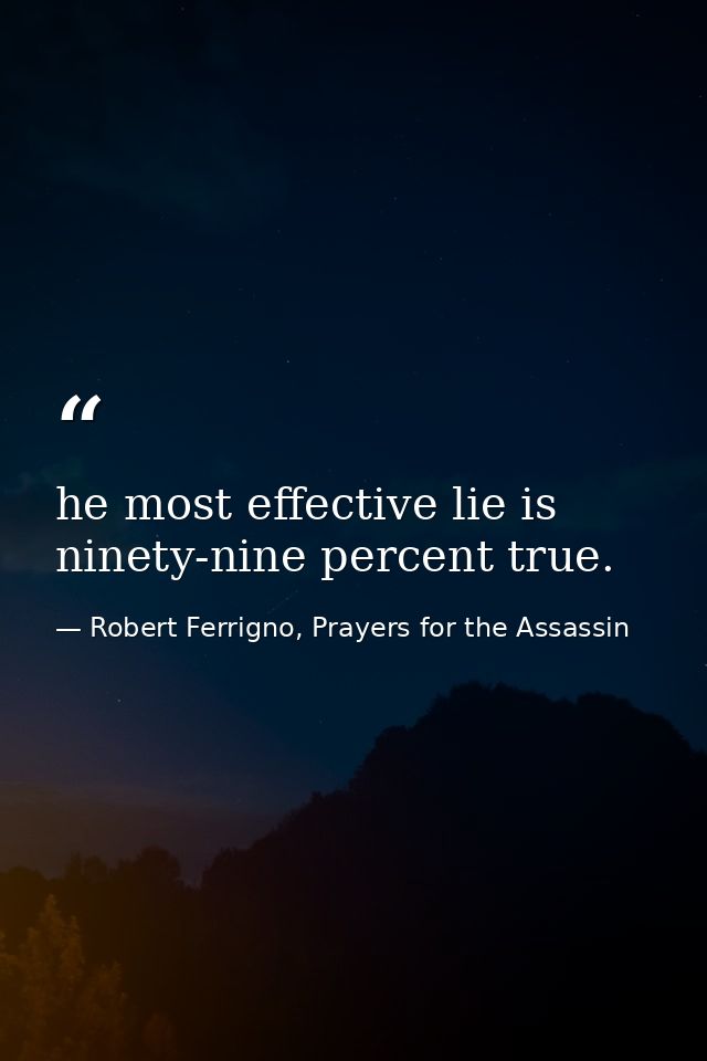 he most effective lie is ninety-nine percent true. — Robert Ferrigno, Prayers for the Assassin