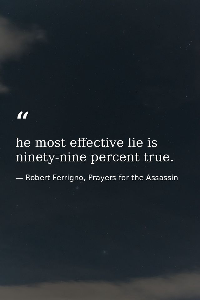 he most effective lie is ninety-nine percent true. — Robert Ferrigno, Prayers for the Assassin