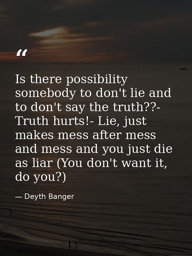 Is there possibility somebody to don't lie and to don't say the truth??- Truth hurts!- Lie, just makes mess after mess a — Deyth Banger