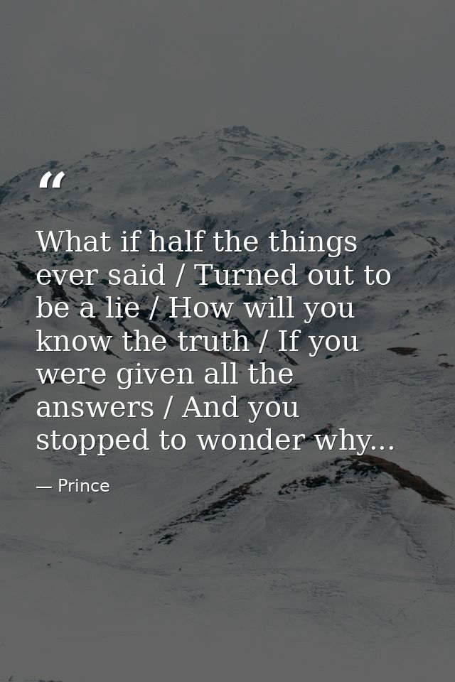 What if half the things ever said / Turned out to be a lie / How will you know the truth / If you were given all the ans — Prince