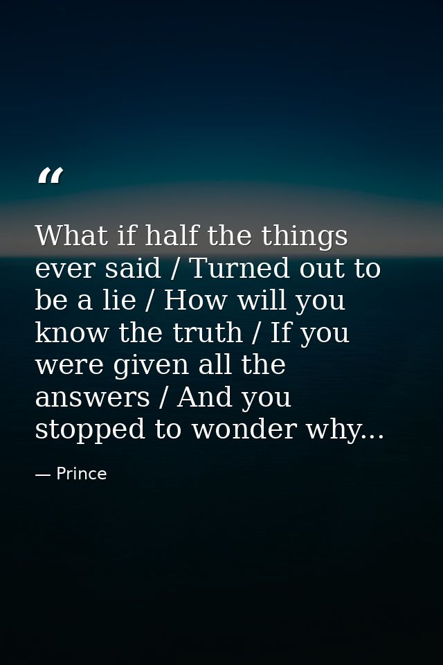 What if half the things ever said / Turned out to be a lie / How will you know the truth / If you were given all the ans — Prince