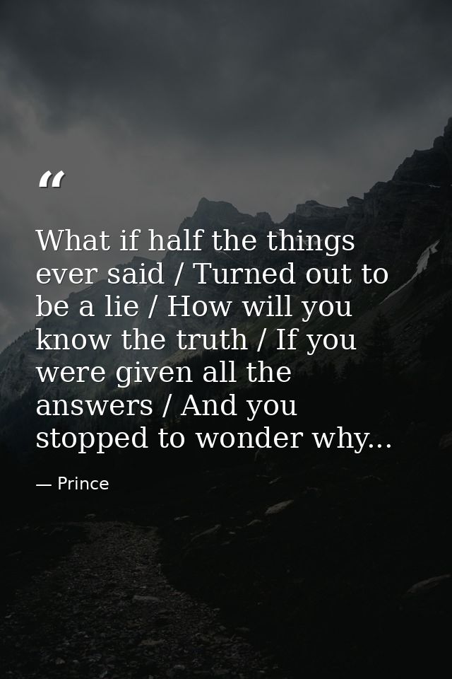 What if half the things ever said / Turned out to be a lie / How will you know the truth / If you were given all the ans — Prince