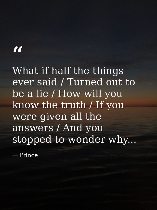 What if half the things ever said / Turned out to be a lie / How will you know the truth / If you were given all the ans — Prince