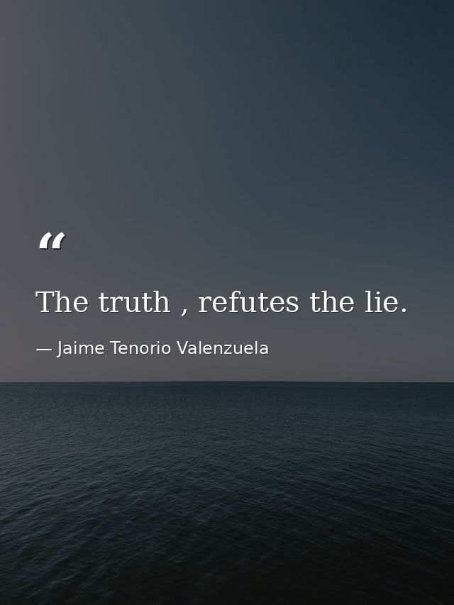 The truth , refutes the lie. — Jaime Tenorio Valenzuela