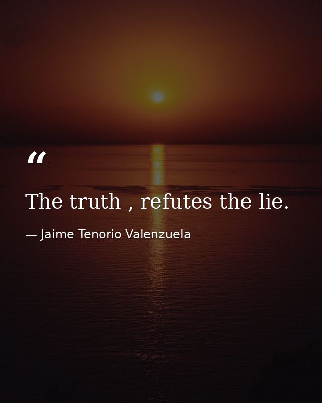 The truth , refutes the lie. — Jaime Tenorio Valenzuela