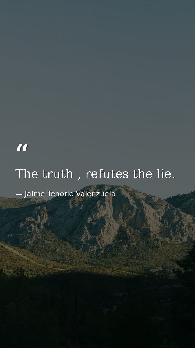 The truth , refutes the lie. — Jaime Tenorio Valenzuela