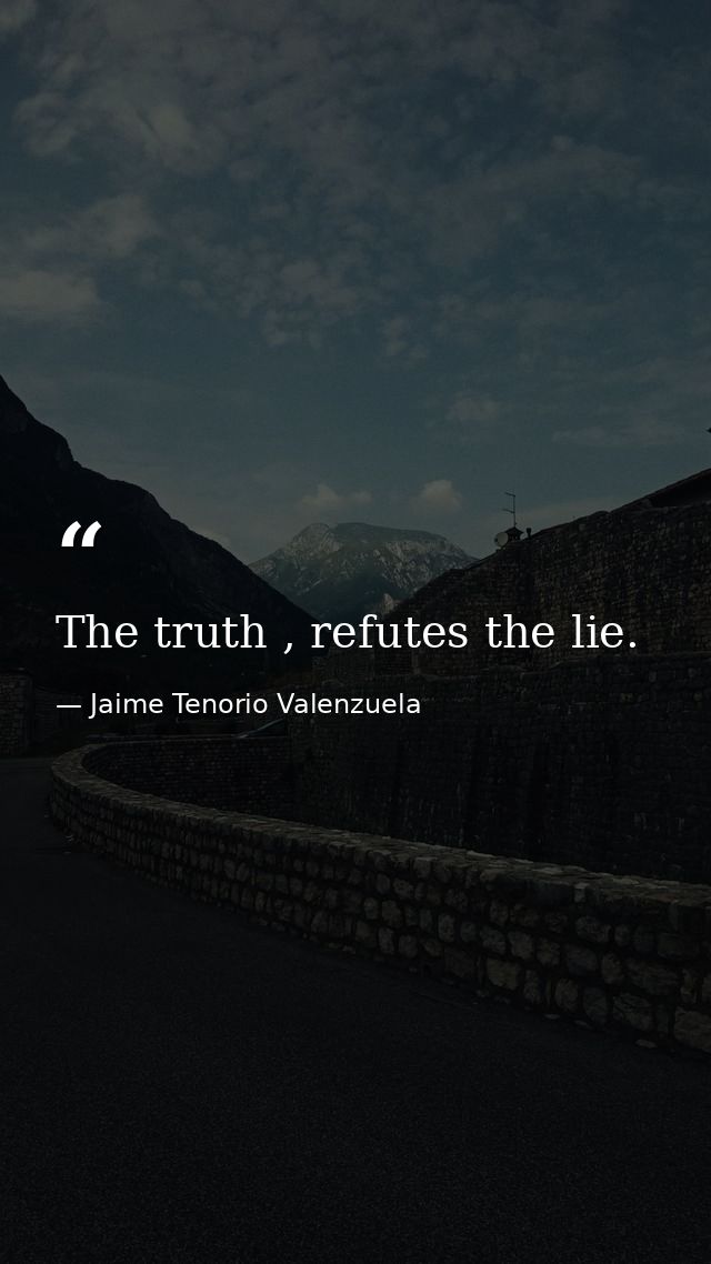 The truth , refutes the lie. — Jaime Tenorio Valenzuela