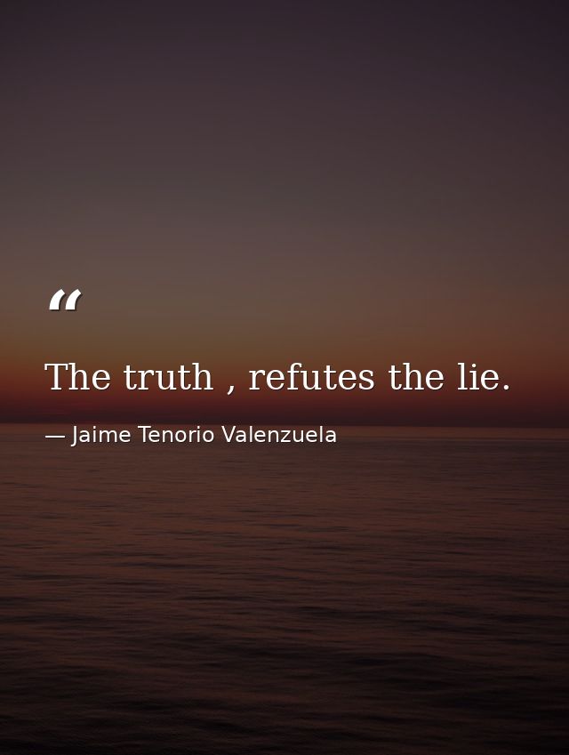 The truth , refutes the lie. — Jaime Tenorio Valenzuela