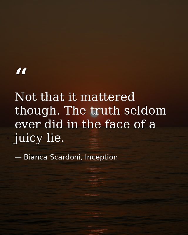 Not that it mattered though. The truth seldom ever did in the face of a juicy lie. — Bianca Scardoni, Inception