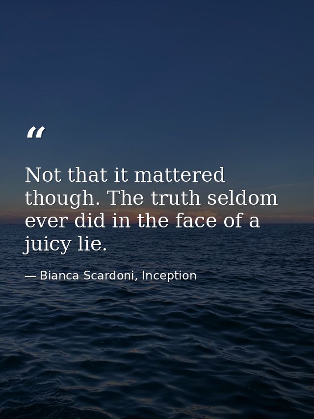 Not that it mattered though. The truth seldom ever did in the face of a juicy lie. — Bianca Scardoni, Inception