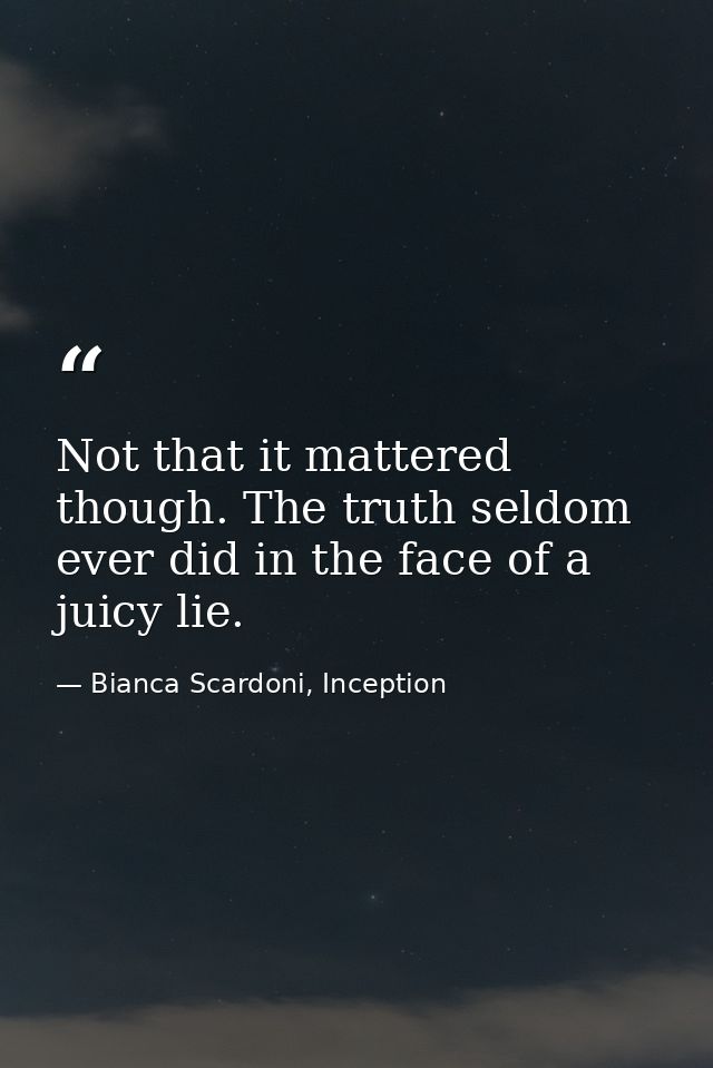 Not that it mattered though. The truth seldom ever did in the face of a juicy lie. — Bianca Scardoni, Inception