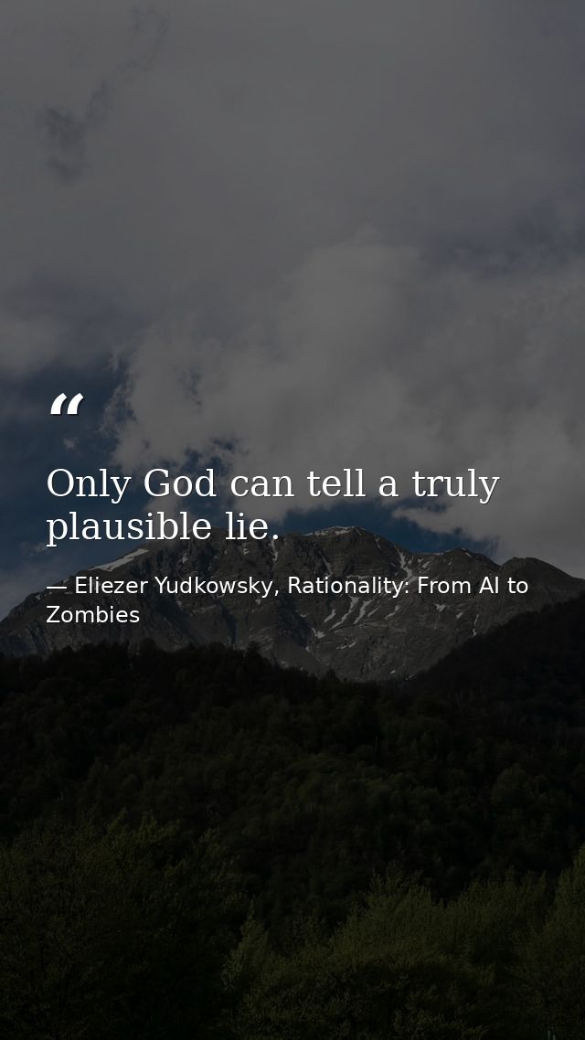 Only God can tell a truly plausible lie. — Eliezer Yudkowsky, Rationality: From AI to Zombies