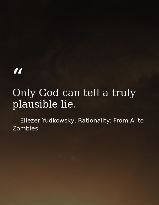 Only God can tell a truly plausible lie. — Eliezer Yudkowsky, Rationality: From AI to Zombies
