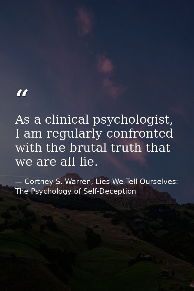 As a clinical psychologist, I am regularly confronted with the brutal truth that we are all lie. — Cortney S. Warren, Lies We Tell Ourselves: The Psychology of Self-Deception