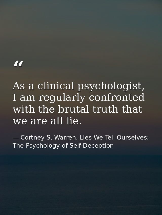 As a clinical psychologist, I am regularly confronted with the brutal truth that we are all lie. — Cortney S. Warren, Lies We Tell Ourselves: The Psychology of Self-Deception