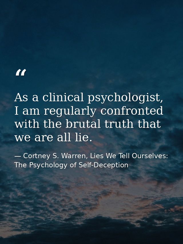 As a clinical psychologist, I am regularly confronted with the brutal truth that we are all lie. — Cortney S. Warren, Lies We Tell Ourselves: The Psychology of Self-Deception