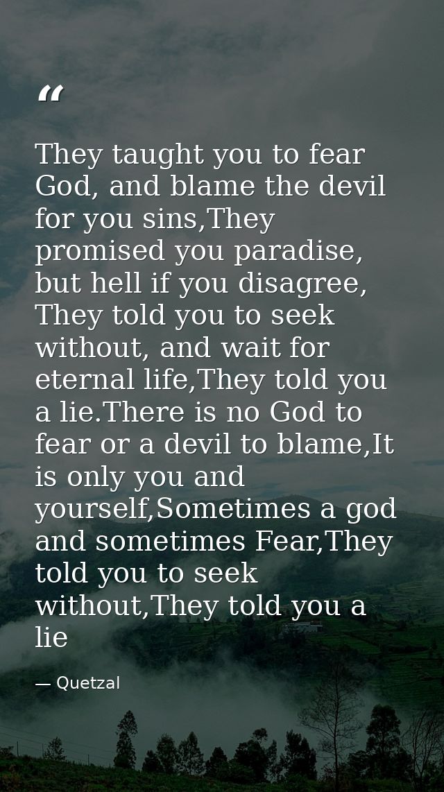 They taught you to fear God, and blame the devil for you sins,They promised you paradise, but hell if you disagree, They — Quetzal