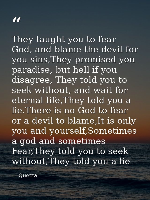 They taught you to fear God, and blame the devil for you sins,They promised you paradise, but hell if you disagree, They — Quetzal