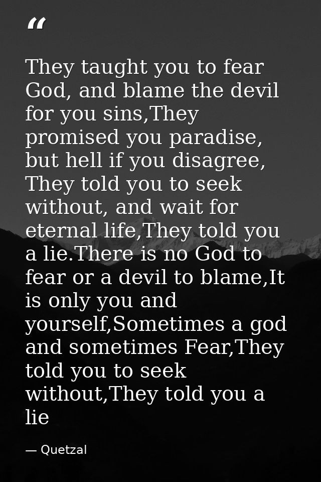 They taught you to fear God, and blame the devil for you sins,They promised you paradise, but hell if you disagree, They — Quetzal