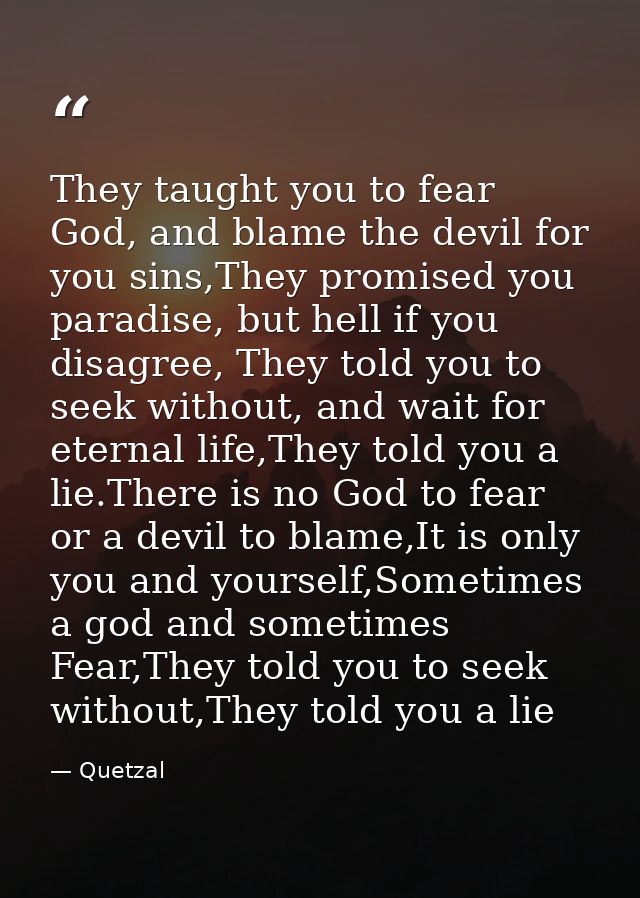 They taught you to fear God, and blame the devil for you sins,They promised you paradise, but hell if you disagree, They — Quetzal