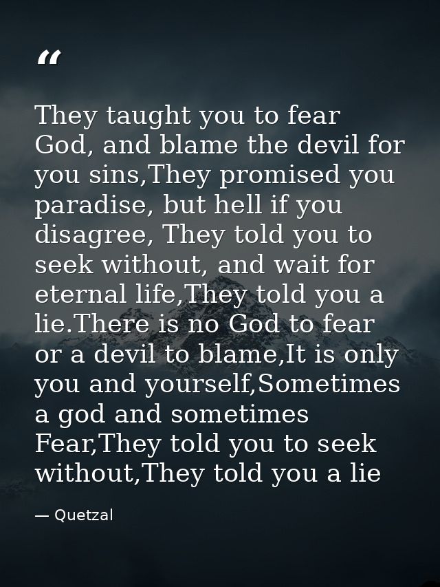They taught you to fear God, and blame the devil for you sins,They promised you paradise, but hell if you disagree, They — Quetzal