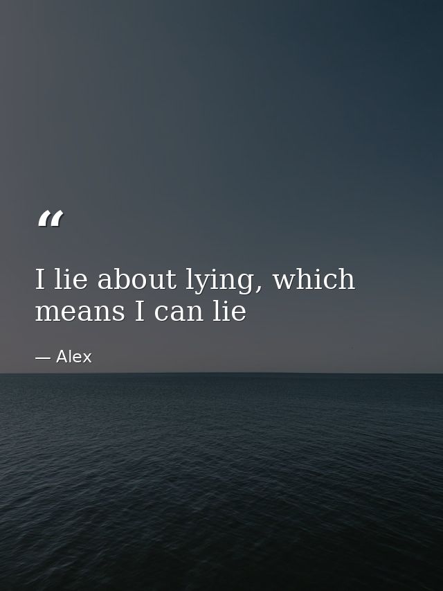 I lie about lying, which means I can lie — Alex