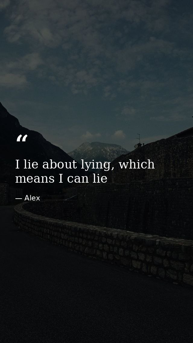 I lie about lying, which means I can lie — Alex