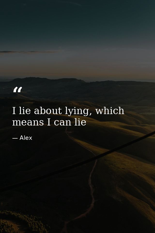 I lie about lying, which means I can lie — Alex
