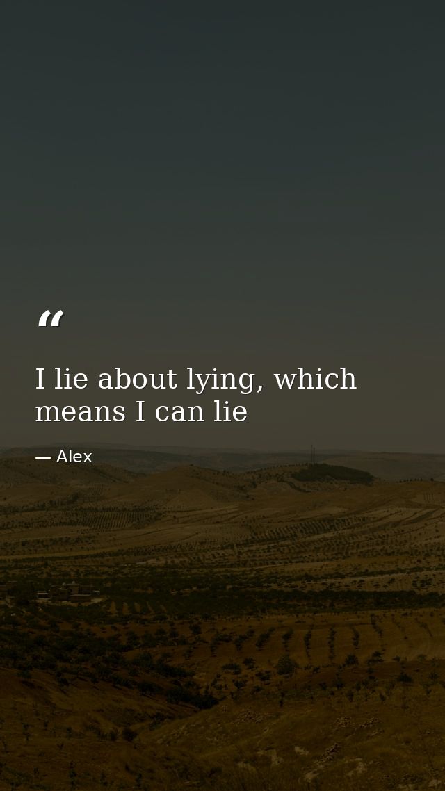 I lie about lying, which means I can lie — Alex