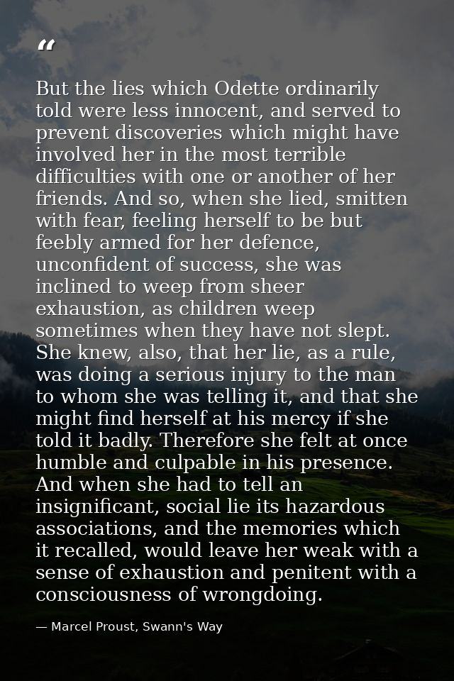 But the lies which Odette ordinarily told were less innocent, and served to prevent discoveries which might have involve — Marcel Proust, Swann's Way