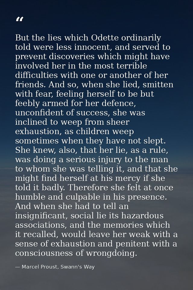 But the lies which Odette ordinarily told were less innocent, and served to prevent discoveries which might have involve — Marcel Proust, Swann's Way