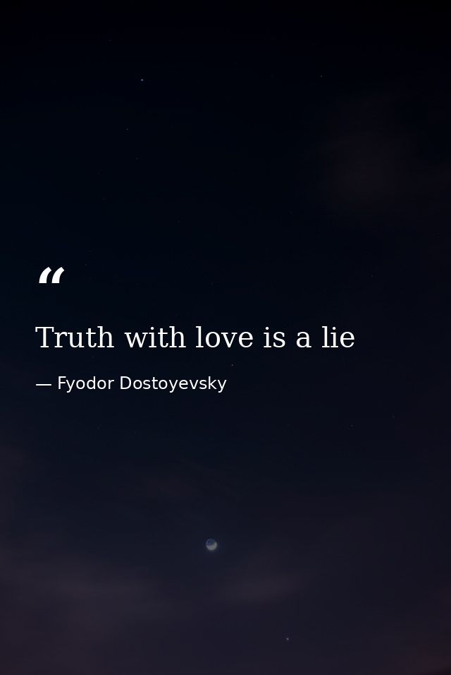 Truth with love is a lie — Fyodor Dostoyevsky