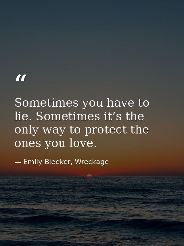 Sometimes you have to lie. Sometimes it’s the only way to protect the ones you love. — Emily Bleeker, Wreckage