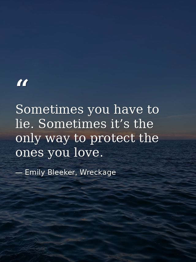 Sometimes you have to lie. Sometimes it’s the only way to protect the ones you love. — Emily Bleeker, Wreckage