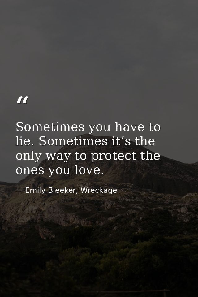 Sometimes you have to lie. Sometimes it’s the only way to protect the ones you love. — Emily Bleeker, Wreckage