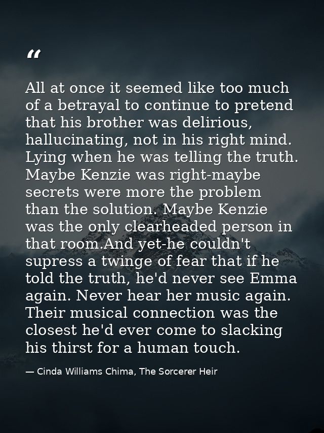 All at once it seemed like too much of a betrayal to continue to pretend that his brother was delirious, hallucinating,  — Cinda Williams Chima, The Sorcerer Heir