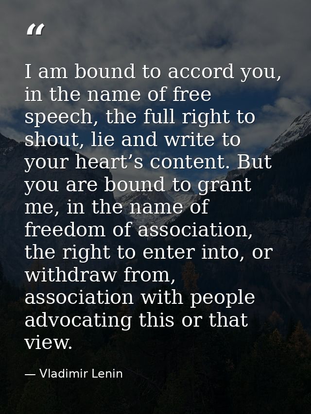 I am bound to accord you, in the name of free speech, the full right to shout, lie and write to your heart’s content. Bu — Vladimir Lenin