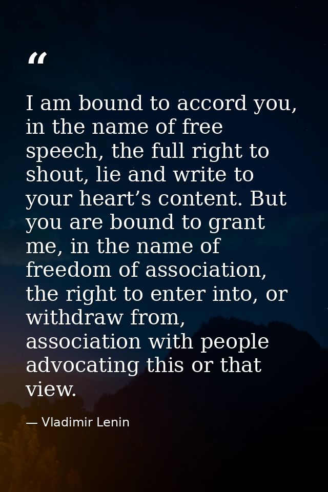 I am bound to accord you, in the name of free speech, the full right to shout, lie and write to your heart’s content. Bu — Vladimir Lenin