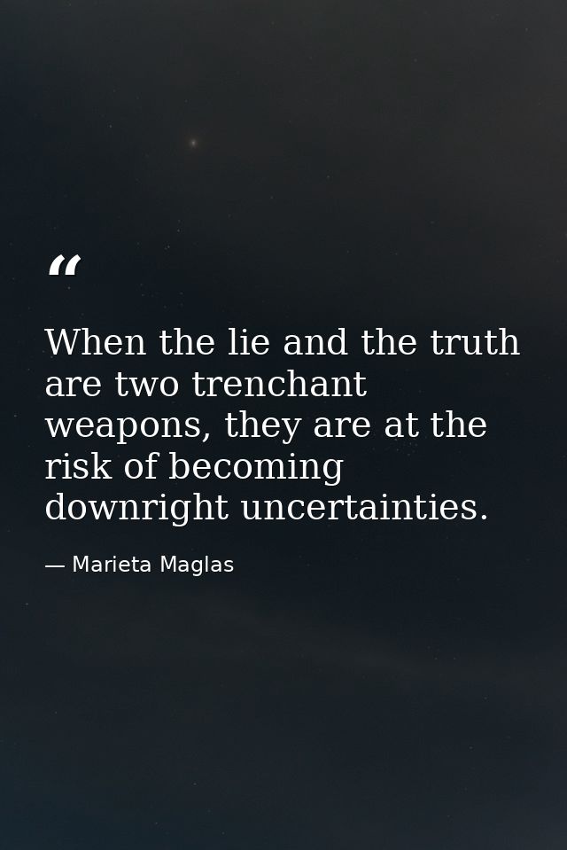 When the lie and the truth are two trenchant weapons, they are at the risk of becoming downright uncertainties. — Marieta Maglas