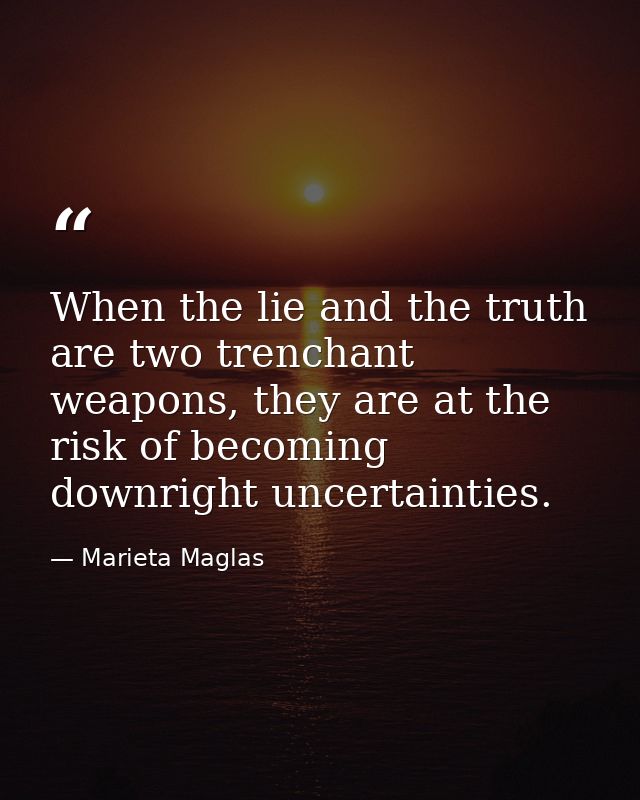 When the lie and the truth are two trenchant weapons, they are at the risk of becoming downright uncertainties. — Marieta Maglas