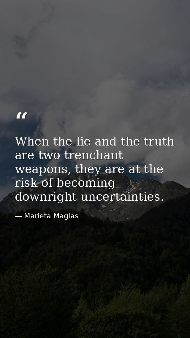 When the lie and the truth are two trenchant weapons, they are at the risk of becoming downright uncertainties. — Marieta Maglas