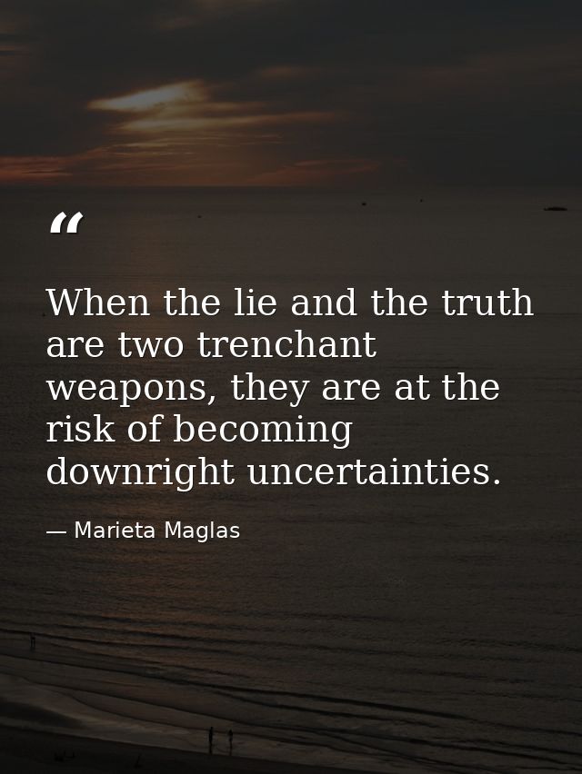 When the lie and the truth are two trenchant weapons, they are at the risk of becoming downright uncertainties. — Marieta Maglas