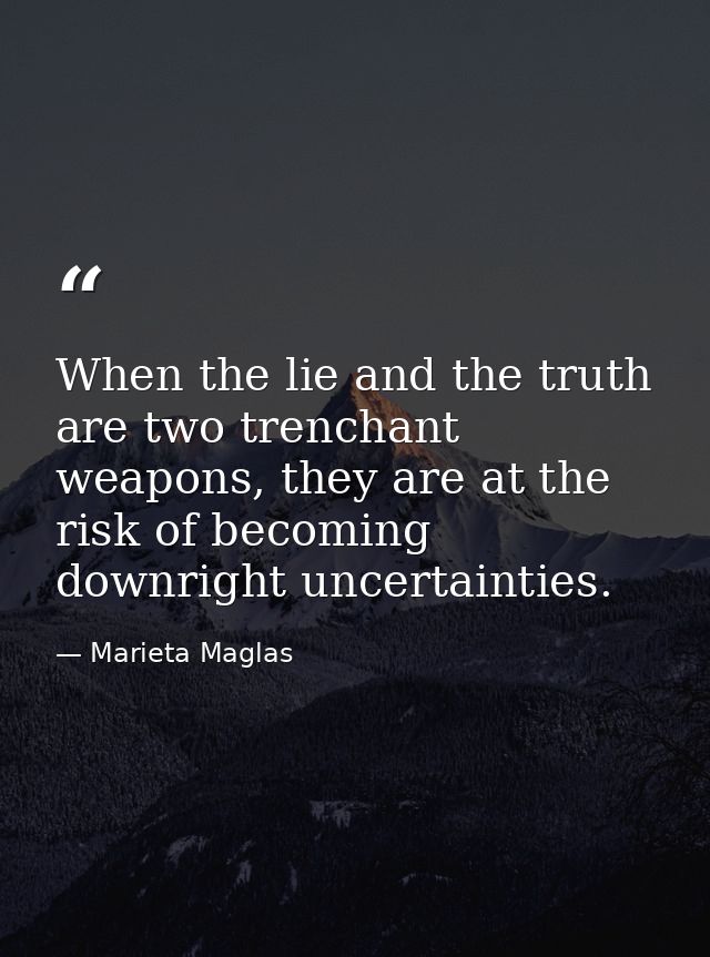 When the lie and the truth are two trenchant weapons, they are at the risk of becoming downright uncertainties. — Marieta Maglas