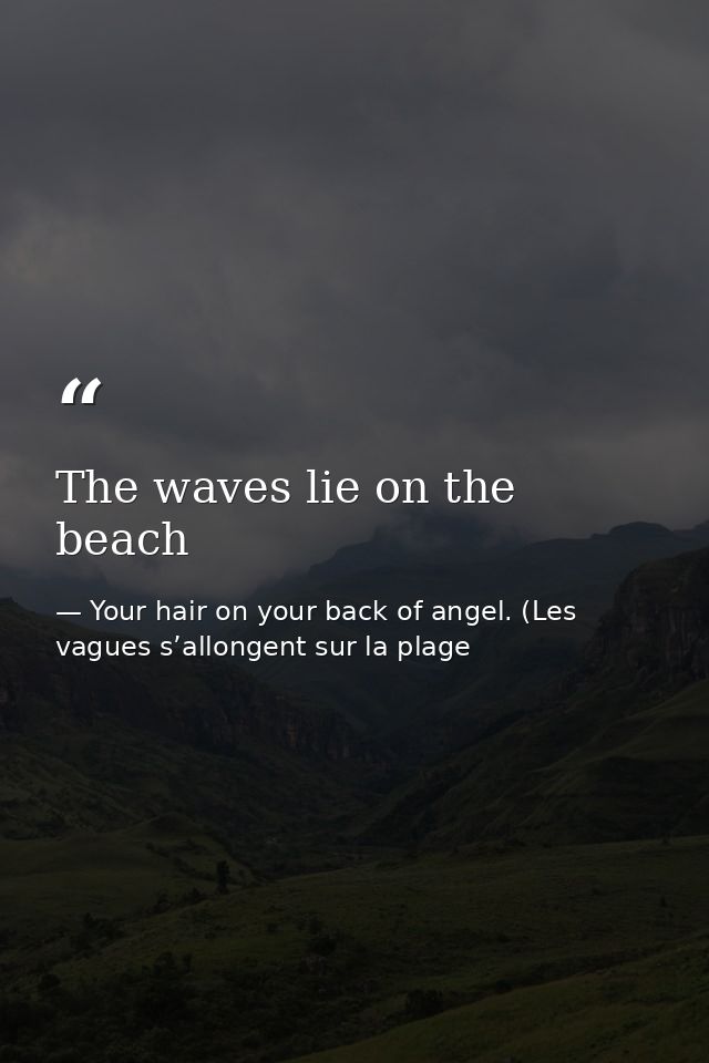 The waves lie on the beach — Your hair on your back of angel. (Les vagues s’allongent sur la plage