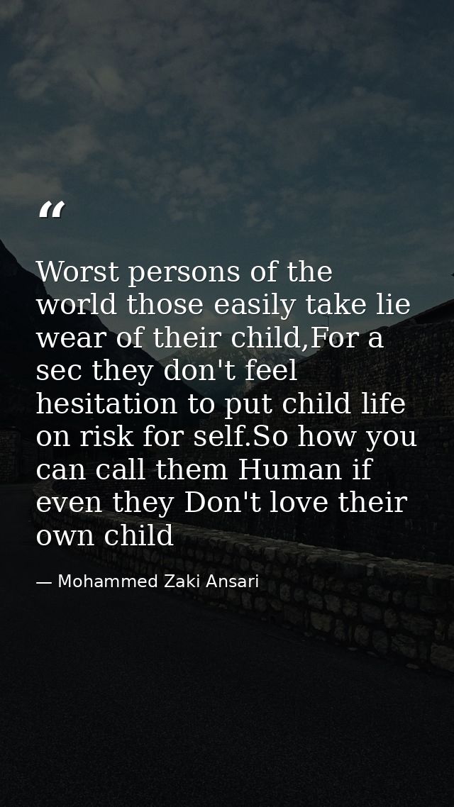 Worst persons of the world those easily take lie wear of their child,For a sec they don't feel hesitation to put child l — Mohammed Zaki Ansari