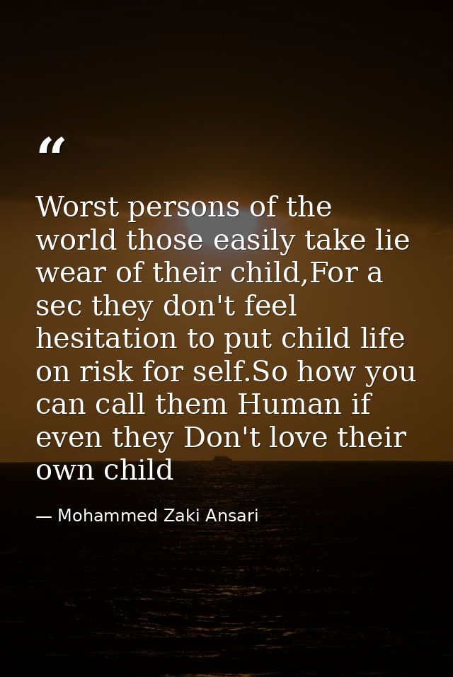 Worst persons of the world those easily take lie wear of their child,For a sec they don't feel hesitation to put child l — Mohammed Zaki Ansari