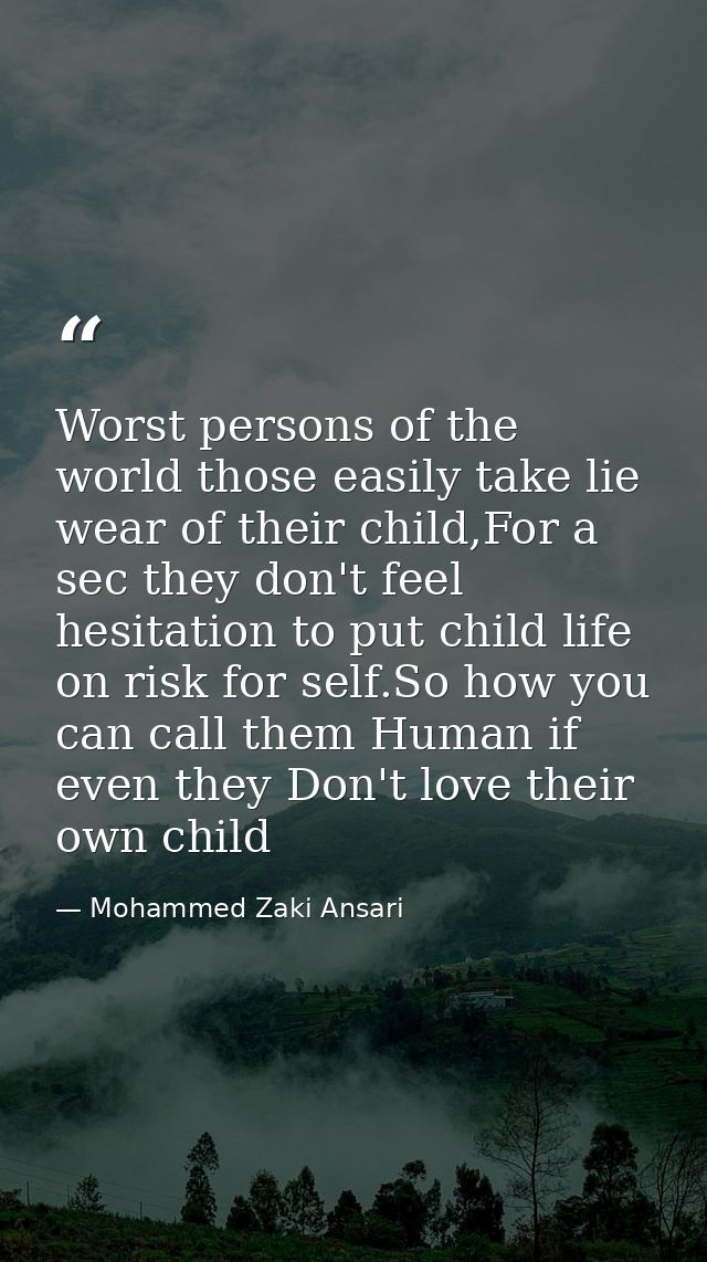 Worst persons of the world those easily take lie wear of their child,For a sec they don't feel hesitation to put child l — Mohammed Zaki Ansari